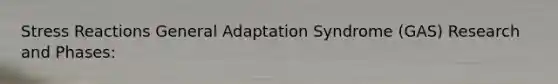 Stress Reactions General Adaptation Syndrome (GAS) Research and Phases: