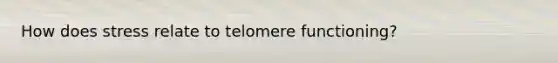 How does stress relate to telomere functioning?
