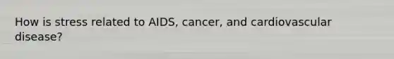 How is stress related to AIDS, cancer, and cardiovascular disease?