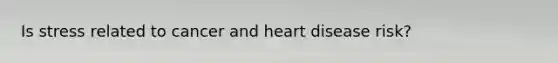 Is stress related to cancer and heart disease risk?