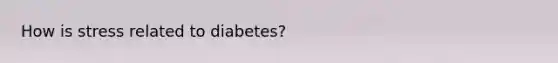 How is stress related to diabetes?