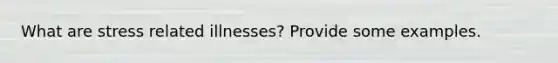 What are stress related illnesses? Provide some examples.