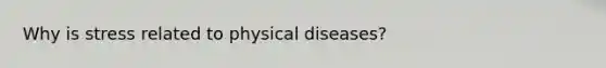 Why is stress related to physical diseases?