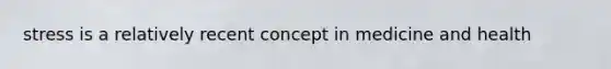 stress is a relatively recent concept in medicine and health