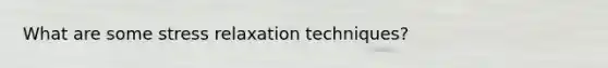 What are some stress relaxation techniques?