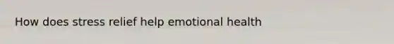 How does stress relief help emotional health