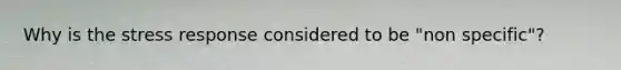 Why is the stress response considered to be "non specific"?