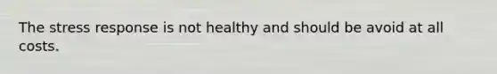 The stress response is not healthy and should be avoid at all costs.