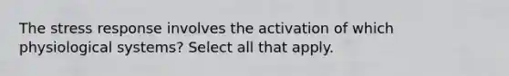 The stress response involves the activation of which physiological systems? Select all that apply.