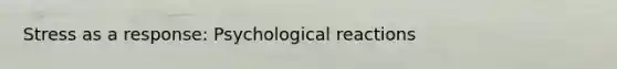 Stress as a response: Psychological reactions