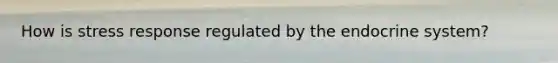 How is stress response regulated by the endocrine system?