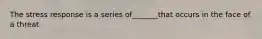 The stress response is a series of_______that occurs in the face of a threat