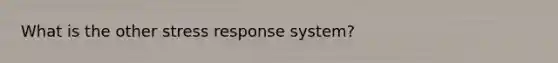 What is the other stress response system?