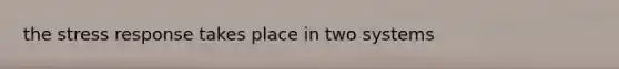 the stress response takes place in two systems