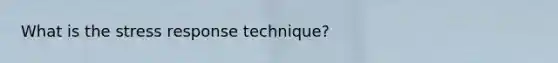 What is the stress response technique?