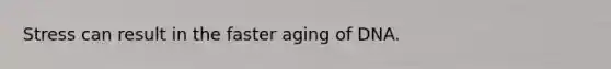 Stress can result in the faster aging of DNA.