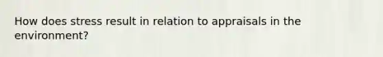 How does stress result in relation to appraisals in the environment?