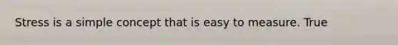 Stress is a simple concept that is easy to measure. True