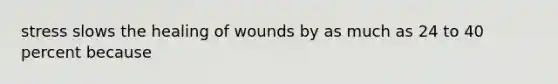 stress slows the healing of wounds by as much as 24 to 40 percent because