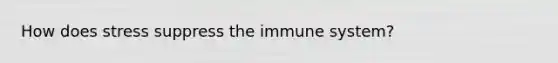 How does stress suppress the immune system?