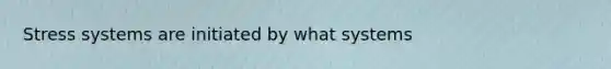 Stress systems are initiated by what systems