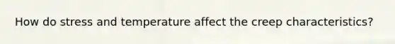 How do stress and temperature affect the creep characteristics?