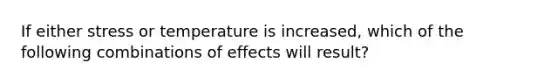 If either stress or temperature is increased, which of the following combinations of effects will result?