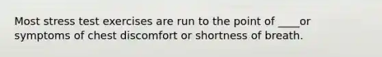 Most stress test exercises are run to the point of ____or symptoms of chest discomfort or shortness of breath.