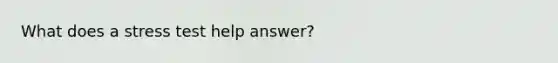 What does a stress test help answer?