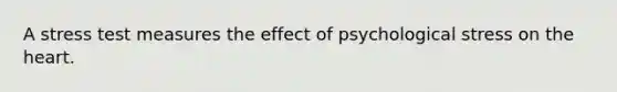 A stress test measures the effect of psychological stress on the heart.