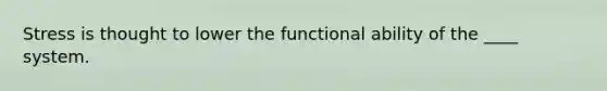 Stress is thought to lower the functional ability of the ____ system.