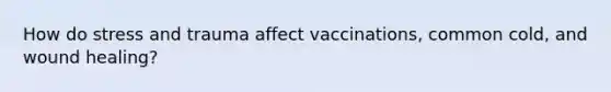 How do stress and trauma affect vaccinations, common cold, and wound healing?