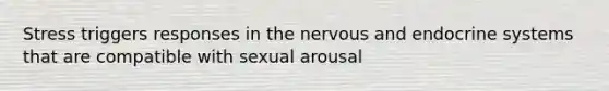 Stress triggers responses in the nervous and endocrine systems that are compatible with sexual arousal