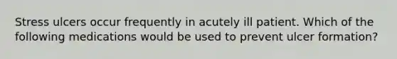 Stress ulcers occur frequently in acutely ill patient. Which of the following medications would be used to prevent ulcer formation?