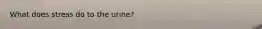 What does stress do to the urine?