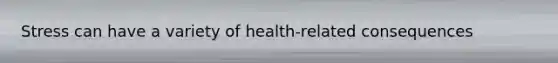 Stress can have a variety of health-related consequences