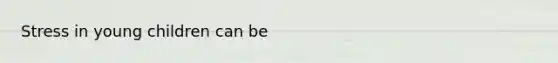 Stress in young children can be