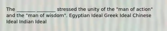 The ________ ________ stressed the unity of the "man of action" and the "man of wisdom". Egyptian Ideal Greek Ideal Chinese Ideal Indian Ideal