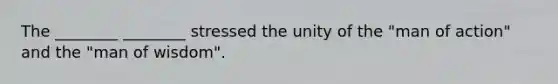 The ________ ________ stressed the unity of the "man of action" and the "man of wisdom".