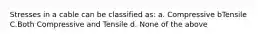 Stresses in a cable can be classified as: a. Compressive bTensile C.Both Compressive and Tensile d. None of the above