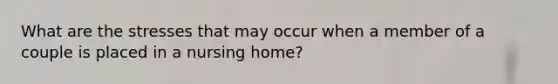 What are the stresses that may occur when a member of a couple is placed in a nursing home?