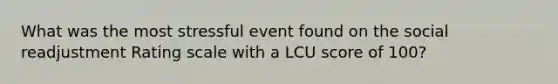 What was the most stressful event found on the social readjustment Rating scale with a LCU score of 100?