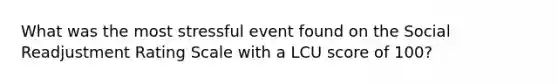 What was the most stressful event found on the Social Readjustment Rating Scale with a LCU score of 100?