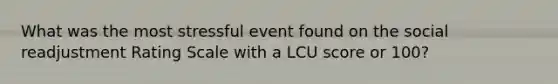 What was the most stressful event found on the social readjustment Rating Scale with a LCU score or 100?