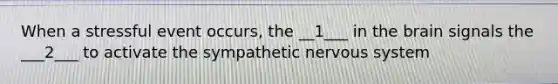 When a stressful event occurs, the __1___ in the brain signals the ___2___ to activate the sympathetic nervous system