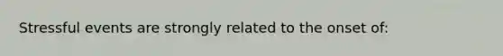 Stressful events are strongly related to the onset of: