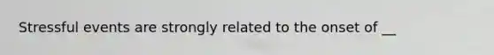 Stressful events are strongly related to the onset of __