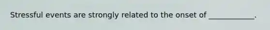 Stressful events are strongly related to the onset of ____________.