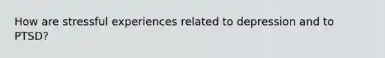 How are stressful experiences related to depression and to PTSD?