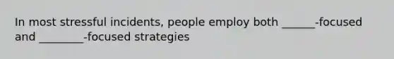 In most stressful incidents, people employ both ______-focused and ________-focused strategies